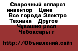 Сварочный аппарат инвентор › Цена ­ 500 - Все города Электро-Техника » Другое   . Чувашия респ.,Чебоксары г.